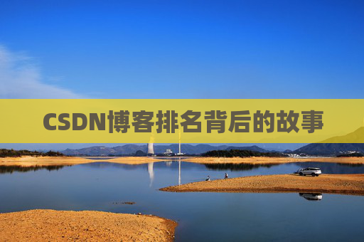 CSDN博客排名背后的故事 CSDN博客排名背后的故事